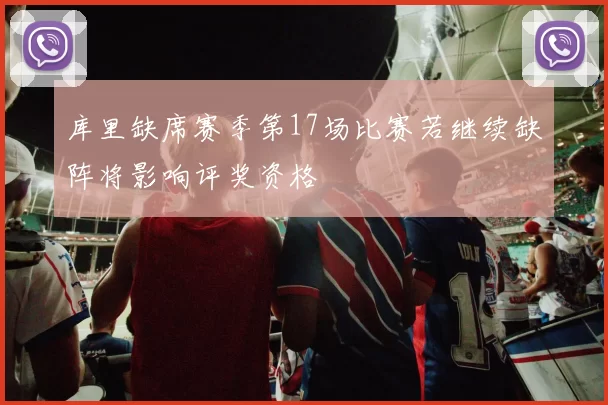 库里缺席赛季第17场比赛若继续缺阵将影响评奖资格