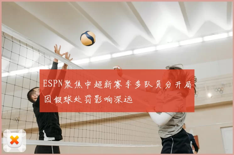 ESPN聚焦中超新赛季多队负分开局因假球处罚影响深远