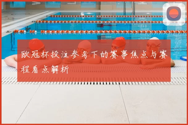 欧冠杯投注参考下的赛事焦点与赛程看点解析