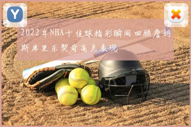 2022年NBA十佳球精彩瞬间回顾詹姆斯库里东契奇高光表现